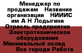 Менеджер по продажам › Название организации ­ НИИИС им.А.Н.Лодыгина › Отрасль предприятия ­ Электротехническое оборудование › Минимальный оклад ­ 50 000 - Все города Работа » Вакансии   . Мурманская обл.,Оленегорск г.